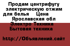 Продам центрифугу электрическую/отжим для белья/ › Цена ­ 1 000 - Ярославская обл. Электро-Техника » Бытовая техника   